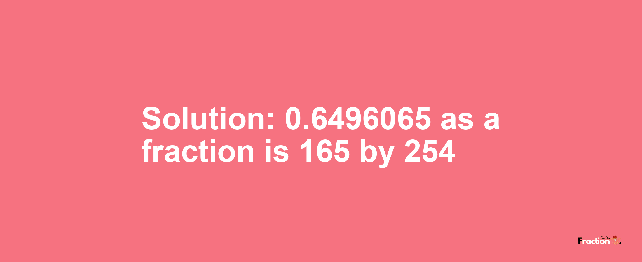 Solution:0.6496065 as a fraction is 165/254